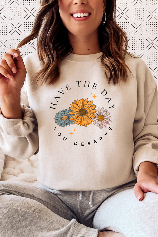 HAVE THE DAY YOU DESERVE SWEATSHIRT